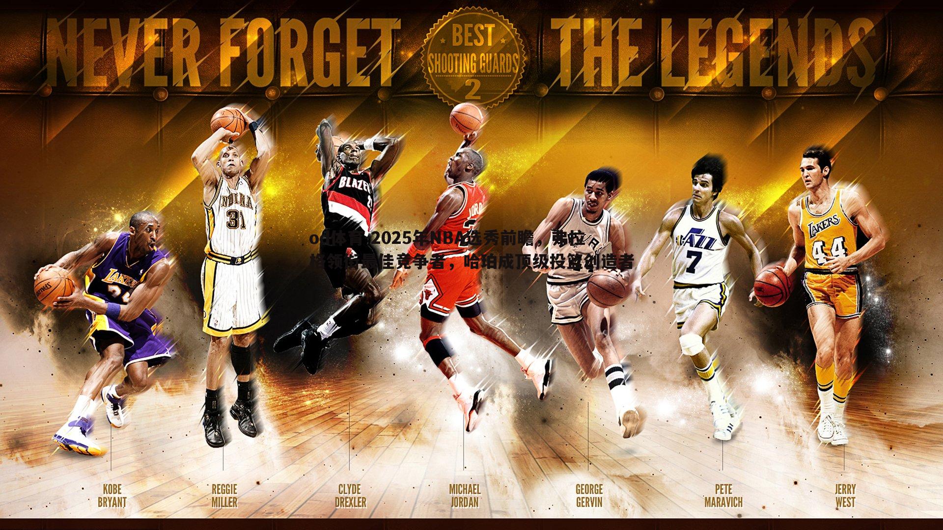 2025年NBA选秀前瞻，弗拉格领衔最佳竞争者，哈珀成顶级投篮创造者