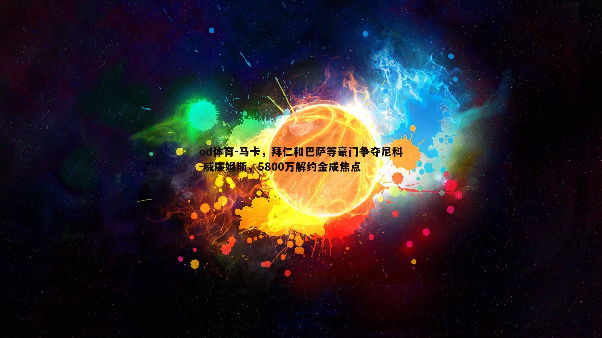 马卡，拜仁和巴萨等豪门争夺尼科-威廉姆斯，5800万解约金成焦点
